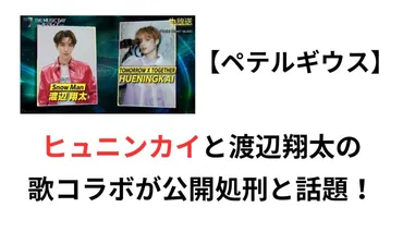 ペテルギウス】ヒュニンカイと渡辺翔太の歌コラボが公開処刑と話題！ 