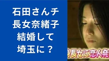 石田さんち長女(奈緒子)現在は？結婚して埼玉に!?動画で確認!!お父ちゃんに恋愛相談したその後は…