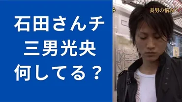 石田さんち三男現在は？光央くん気になる件…結婚？アムウェイ？