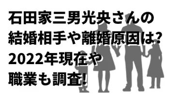 石田家三男光央さんの結婚相手や離婚原因は?2022年現在や職業も調査!