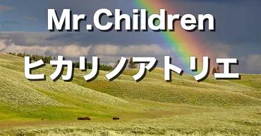 【ヒカリノアトリエ】完全解説＋歌詞の意味／Mr.Children 