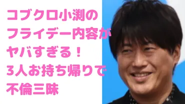 小渕健太郎の乱倫フライデー内容がヤバイ！不倫相手も特定？名前や年齢、職業も！ 