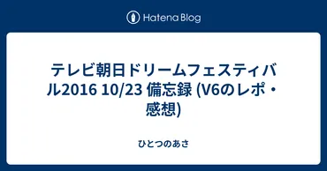 テレビ朝日ドリームフェスティバル2016 10/23 備忘録 (V6のレポ・感想) 