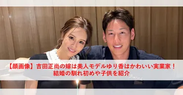 顔画像】吉田正尚の嫁は美人モデルゆり香はかわいい実業家！結婚の馴れ初めや子供を紹介