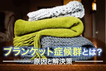 ブランケット症候群とは？症状や原因、対処法を解説 