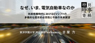 なぜ、いま、電気自動車なのか ～気候危機時代におけるEVシフトの多義的な歴史的必然性と今後の未来展望～ ／東洋学園大学 特任教授（地球環境論担当）古屋  力