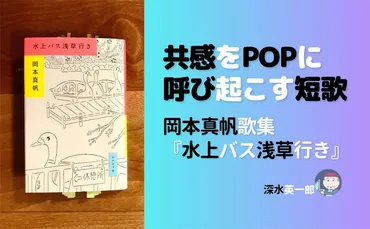 共感をPOPに呼び起こす短歌——岡本真帆歌集「水上バス浅草行き」（深水英一郎氏寄稿） 