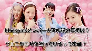 blackpinkメンバーの不仲説の真相は？ジェニがロゼを嫌っているって本当？