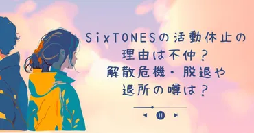 SixTONESの活動休止の理由は不仲？解散危機・脱退や退所の噂は？ 