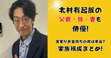 北村有起哉の父親・姉・妻も俳優!実家がお金持ちの噂は本当?家族構成まとめ! 