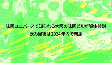 味園ユニバースで知られる大阪の味園ビルが解体検討、飲み屋街は2024年内で閉鎖 