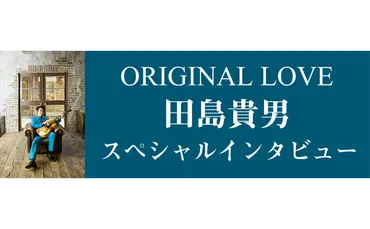 『接吻 -kiss-』は、なぜ30年経っても色褪せない？オリジナル・ラブの田島貴男が語る、名曲誕生秘話時代を超えて愛される名曲の秘密とは！？