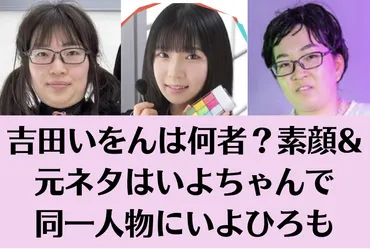 吉田いをんの素顔はいよちゃん！同一人物にいよひろも！元ネタは和室界隈出身の本人だった