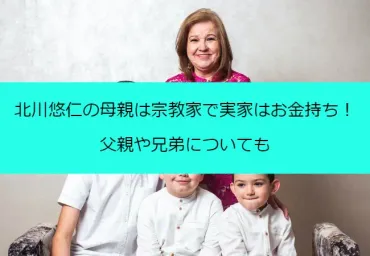 北川悠仁の母親は宗教家で実家はお金持ち！父親や兄弟についても