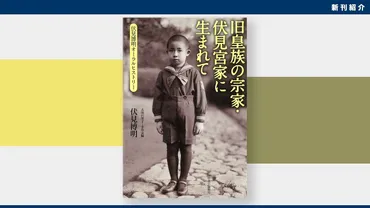 新刊紹介】皇籍離脱の体験談、そして昭和天皇、上皇さまとの思い出：伏見博明著『旧皇族の宗家・伏見宮家に生まれて』 