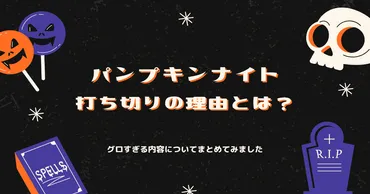 パンプキンナイト打ち切りの理由とは？グロすぎる内容についてまとめてみました 