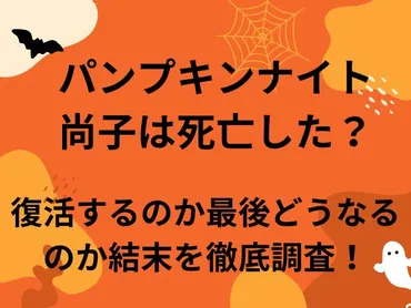 パンプキンナイト尚子は死亡した？復活するのか最後どうなるのか結末を徹底調査！ 