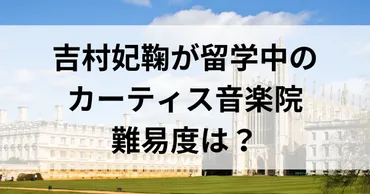 吉村妃鞠が通うカーティス音楽院の難易度は？留学生活に意外な事実 