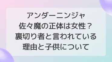 アンダーニンジャ佐々魔の正体は女性？裏切り者の理由と子供 ...
