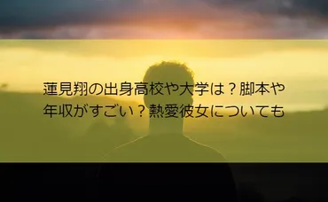 蓮見翔の出身高校や大学は？脚本や年収がすごい？熱愛彼女についても