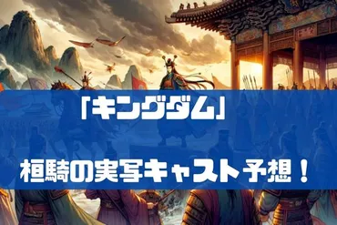 キングダム】桓騎(かんき)将軍の実写キャスト予想！誰がいい？