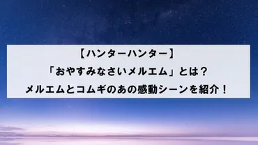 ハンターハンター】「おやすみなさいメルエム」とは？ メルエムとコムギのあの感動シーンを紹介！ 