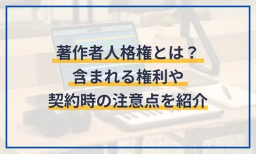 著作者人格権とは？含まれる権利や契約時の注意点を紹介 