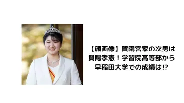 顔画像】賀陽宮家の次男は賀陽孝憲！学習院高等部から早稲田大学での成績は⁉︎ 