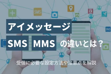 アイメッセージとSMS・MMSとの違いとは？受信に必要な設定方法や注意点を解説 