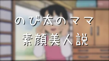 のび太のママの年齢と名前は？メガネのない素顔が超美人だった 