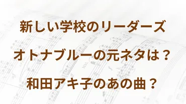 【新しい学校のリーダーズ】オトナブルーの元ネタは？和田アキ子の曲？ 