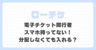 ローチケ電子チケット同行者スマホ持ってない！分配しなくても入れる？ 