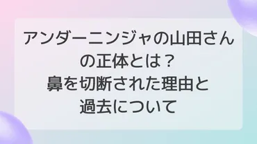 アンダーニンジャ山田さんの正体とは？鼻を切断された理由と過去について 