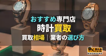 時計買取おすすめ14選比較！高く売るならどこがいい？腕時計のブランド別相場も紹介 