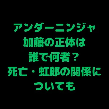 アンダーニンジャ/加藤の正体は誰で何者？死亡・虹郎の関係についても