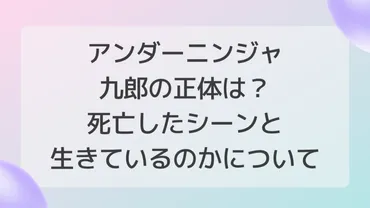 アンダーニンジャ九郎の正体は？死亡したシーンと生きているのか ...