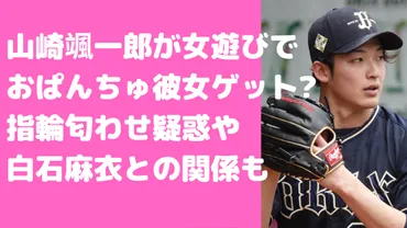 山崎颯一郎の女遊び疑惑とは？彼女匂わせインスタや白石麻衣との関係、好きなタイプについても 