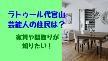 ラトゥール代官山芸能人の住民は？家賃や間取りが知りたい！ 