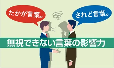 たかが言葉。されど言葉。言葉がもたらすとんでもない影響力 