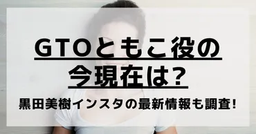 GTOともこ役の今現在は?黒田美樹2024の画像や最新情報を調査! 