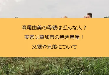 森尾由美の母親はどんな人？実家は草加市の焼き鳥屋！父親や兄弟について