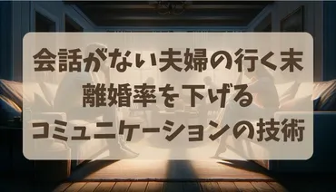 会話がない夫婦の行く末：離婚率を下げるコミュニケーションの技術