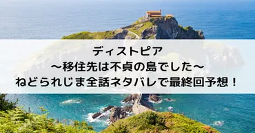 ディストピア〜移住先は不貞の島でした〜ねどらじま全話ネタバレで最終回予想！ 