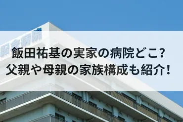 飯田祐基の実家の病院どこ？父親や母親の家族構成も紹介！ 