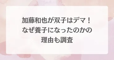 加藤和也が双子はデマ！なぜ養子になったのかの理由も調査