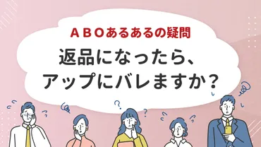 ABOあるあるの疑問。「返品になったら、アップにバレますか？」 