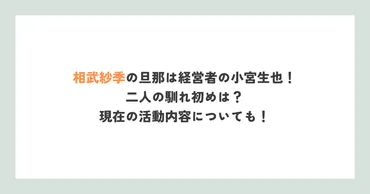 相武紗季の旦那は経営者の小宮生也！二人の馴れ初めは？現在の活動内容についても！ 