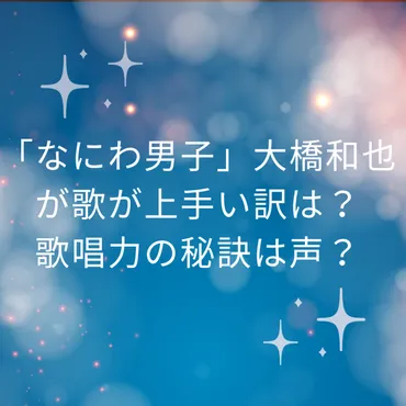 なにわ男子」大橋和也が歌が上手い訳は？歌唱力の秘訣は声？ 