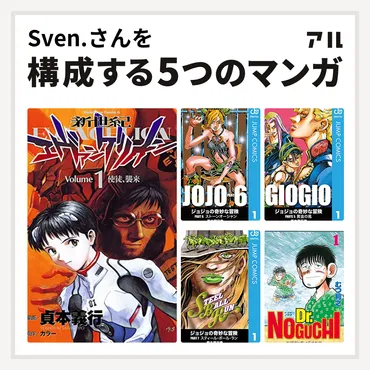 Sven.さんを構成するマンガは新世紀エヴァンゲリオン ジョジョの奇妙な冒険 第6部 ジョジョの奇妙な冒険 第5部 ジョジョの奇妙な冒険 第7部  Dr.NOGUCHI 