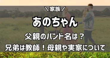 あのちゃんの家族構成は？あのちゃんの家族構成とは！？